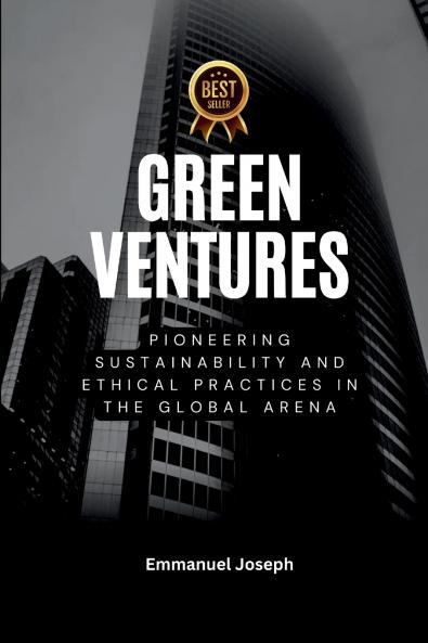 Green Ventures Pioneering Sustainability and Ethical Practices in the Global Arena