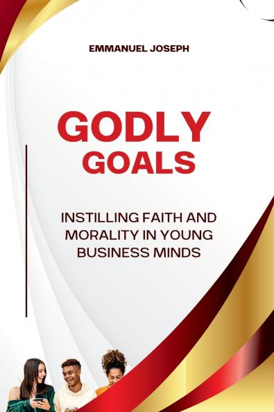 Godly Goals Instilling Faith and Morality in Young Business Minds