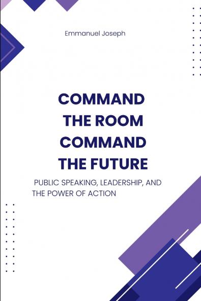 Command the Room Command the Future Public Speaking Leadership and the Power of Action