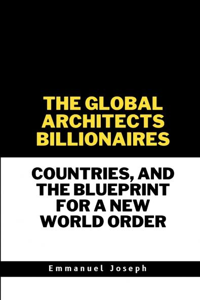The Global Architects Billionaires Countries and the Blueprint for a New World Order