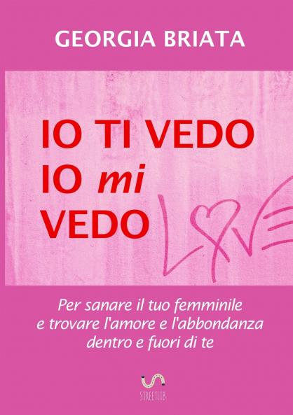 Io ti vedo io mi vedo - Per sanare il tuo femminile e trovare l'amore e l'abbondanza dentro e fuori di te