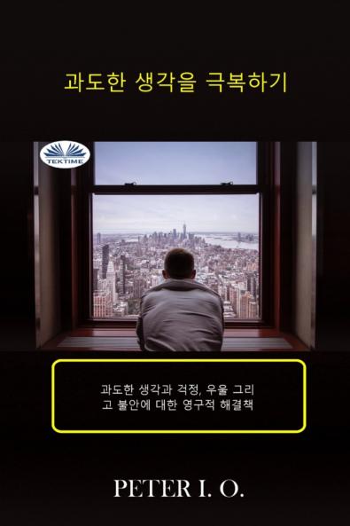 과도한 생각을 극복하기 - 과도한 생각과 걱정 우울감 그리고 불안에 대한 영구적 해결책