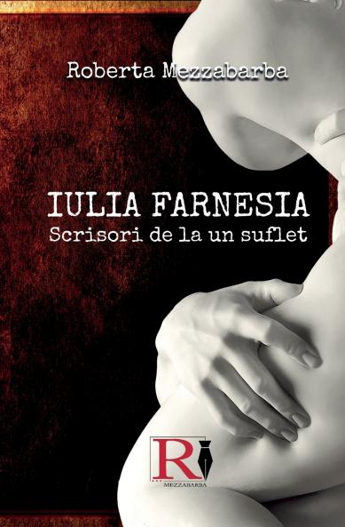 IULIA FARNESIA-Scrisori De La Un Suflet - Adevărata Poveste A Giuliei Farnese