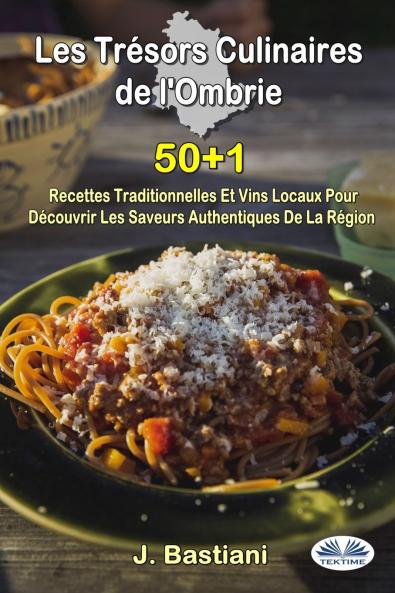 Les Trésors Culinaires De L'Ombrie - 50+1 Recettes Traditionnelles Et Vins Locaux Pour Découvrir Les Saveurs Authentiques De La Région