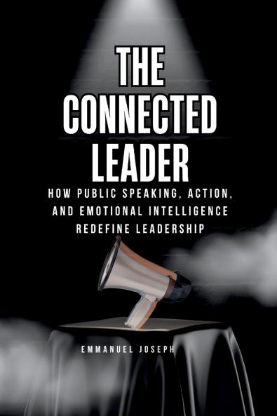 The Connected Leader How Public Speaking Action and Emotional Intelligence Redefine Leadership