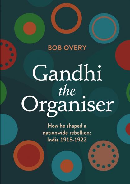 Gandhi the Organiser. How he shaped a nationwide rebellion