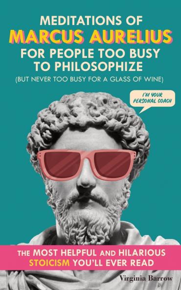 Meditations of Marcus Aurelius for People Too Busy to Philosophize