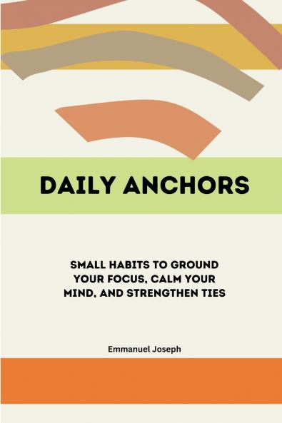 Daily Anchors Small Habits to Ground Your Focus Calm Your Mind and Strengthen Ties