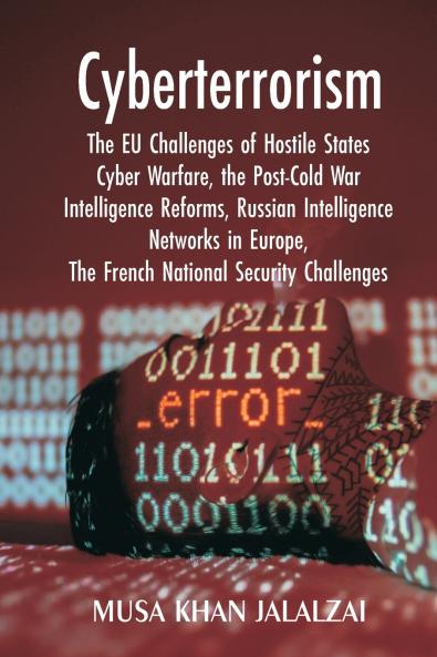 Cyberterrorism: The EU Challenges of Hostile States Cyber Warfare the Post-Cold War Intelligence Reforms Russian Intelligence Networks in Europe The French National Security Challenges