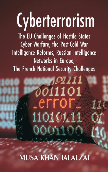 Cyberterrorism: The EU Challenges of Hostile States Cyber Warfare the Post-Cold War Intelligence Reforms Russian Intelligence Networks in Europe The French National Security Challenges
