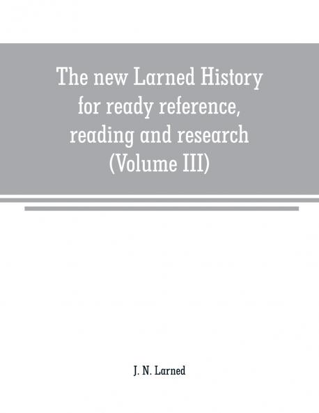 The new Larned History for ready reference reading and research; the actual words of the world's best historians biographers and specialists