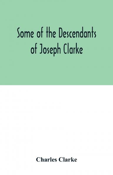 Some of the Descendants of Joseph Clarke who was born in Suffolk England about A.D. 1600