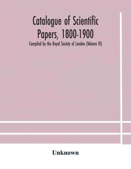 Catalogue Of Scientific Papers 1800-1900 Compiled By The Royal Society Of London  (Volume Iv)