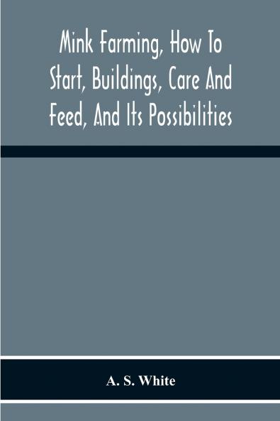 Mink Farming How To Start Buildings Care And Feed And Its Possibilities. As Learned By Years Of Experience While Actually Engaged In The Business.