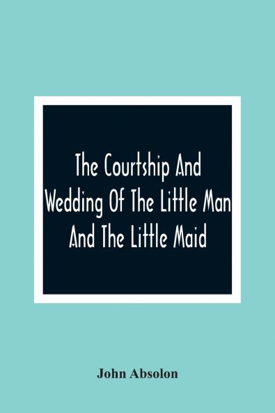 The Courtship And Wedding Of The Little Man And The Little Maid