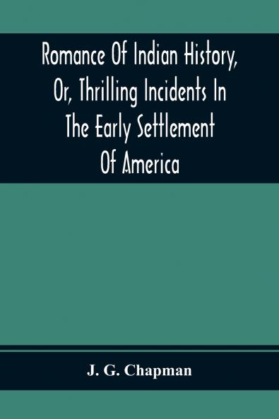 Romance Of Indian History Or Thrilling Incidents In The Early Settlement Of America