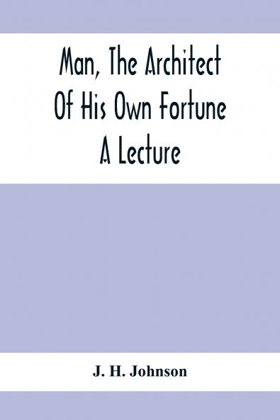 Man The Architect Of His Own Fortune; A Lecture