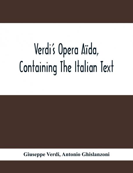 Verdi'S Opera A��da Containing The Italian Text With An English Translation And The Music Of All The Principal Airs