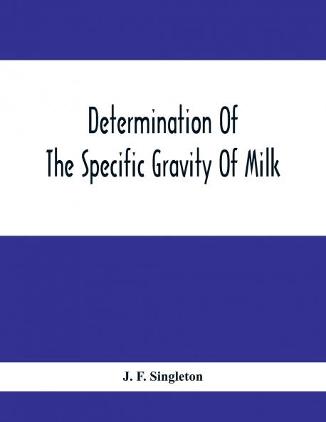 Determination Of The Specific Gravity Of Milk; The Percentage Of Acid And Casein In Milk; The Adulteration Of Milk By Skimming And Watering; The Percentage Of Water And Salt In Butter; The Percentage Of Fat And Water In Cheese