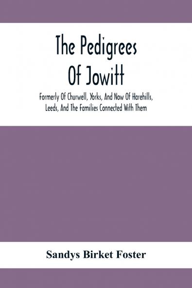 The Pedigrees Of Jowitt Formerly Of Churwell Yorks And Now Of Harehills Leeds And The Families Connected With Them