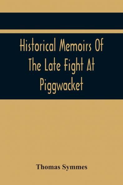 Historical Memoirs Of The Late Fight At Piggwacket With A Sermon Occasion'D By The Fall Of The Brave Capt. John Lovewell And Several Of His Valiant Company In The Late Heroic Action There. Pronounc'D At Bradford Ay 16 1725