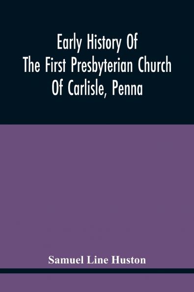 Early History Of The First Presbyterian Church Of Carlisle Penna
