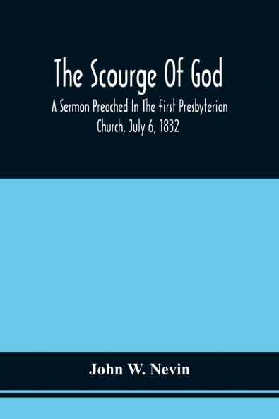 The Scourge Of God; A Sermon Preached In The First Presbyterian Church July 6 1832 On The Occasion Of A City Fast Observed In Reference To The Approach Of The Asiatic Cholera