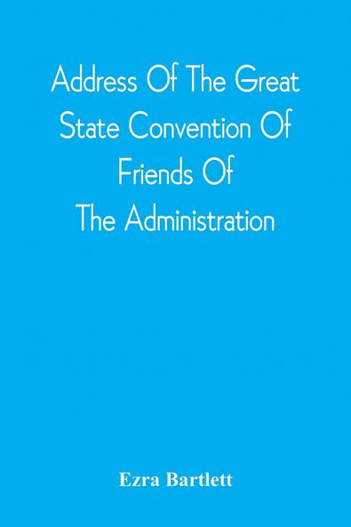 Address Of The Great State Convention Of Friends Of The Administration Assembled At The Capitol In Concord June 12 1828