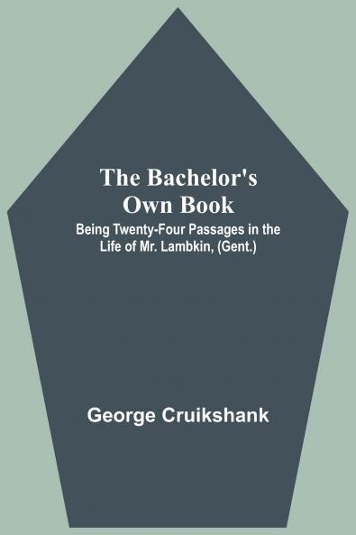 The Bachelor's Own Book; Being Twenty-Four Passages in the Life of Mr. Lambkin (Gent.)