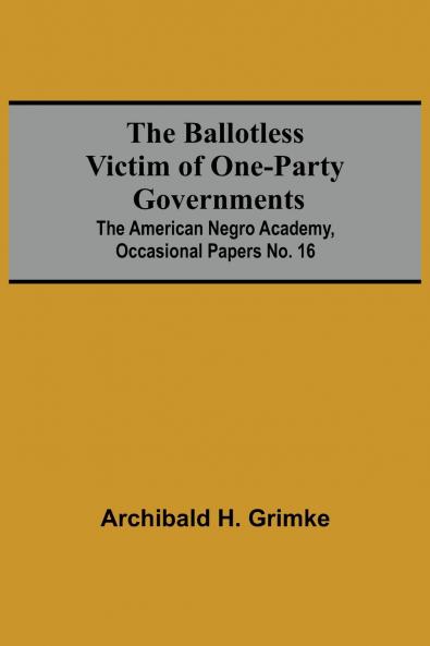 The Ballotless Victim Of One-Party Governments; The American Negro Academy Occasional Papers No. 16