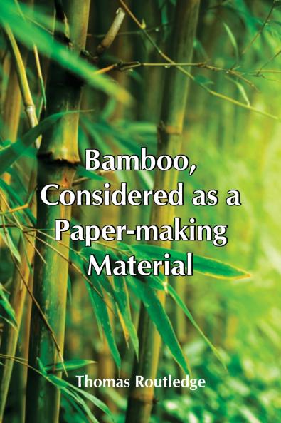 Bamboo Considered As A Paper-Making Material; With Remarks Upon Its Cultivation And Treatment.