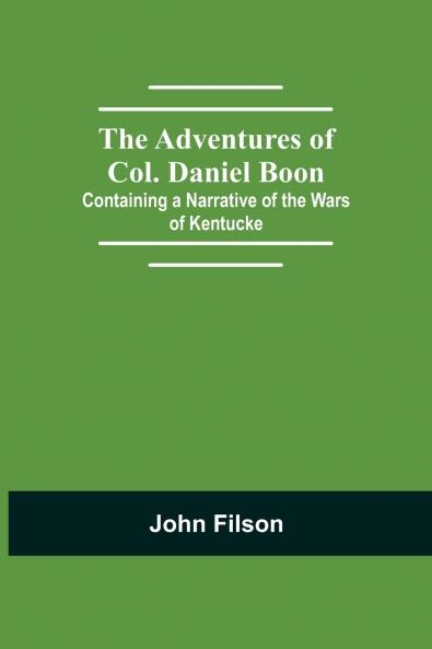 The Adventures Of Col. Daniel Boon; Containing A Narrative Of The Wars Of Kentucke