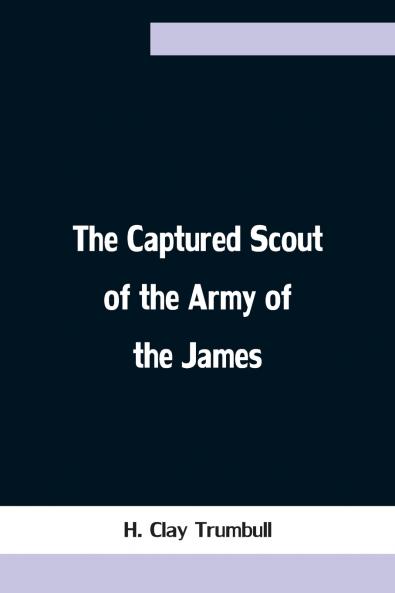 The Captured Scout of the Army of the James; A Sketch of the Life of Sergeant Henry H. Manning of the Twenty-fourth Mass. Regiment