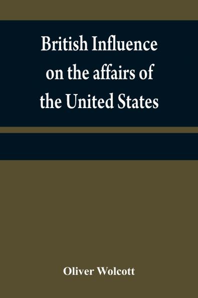 British influence on the affairs of the United States proved and explained