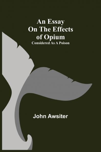 An Essay On The Effects Of Opium. Considered As A Poison