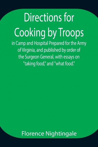 Directions For Cooking By Troops In Camp And Hospital Prepared For The Army Of Virginia And Published By Order Of The Surgeon General With Essays On Taking Food And What Food.