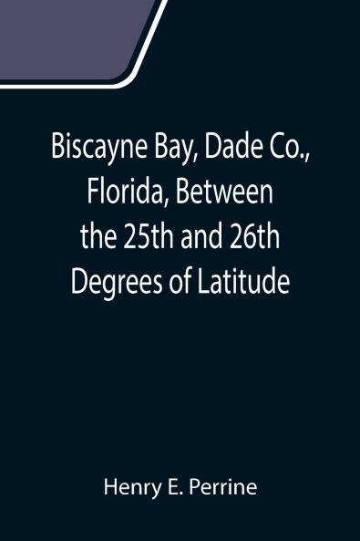 Biscayne Bay Dade Co. Florida Between the 25th and 26th Degrees of Latitude.; A complete manual of information concerning the climate soil products etc. of the lands bordering on Biscayne Bay in Florida.