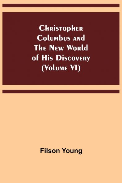 Christopher Columbus and the New World of His Discovery (Volume VI)