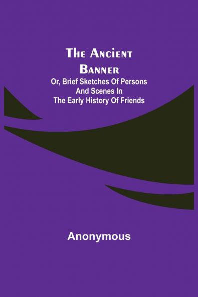 The Ancient Banner; Or Brief Sketches of Persons and Scenes in the Early History of Friends