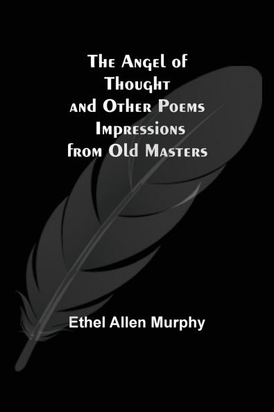 The Angel of Thought and Other Poems ; Impressions from Old Masters