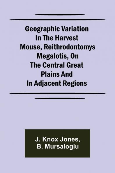Geographic Variation in the Harvest Mouse Reithrodontomys megalotis On the Central Great Plains And in Adjacent Regions