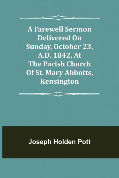 A Farewell Sermon delivered on Sunday October 23 A.D. 1842 at the Parish Church of St. Mary Abbotts Kensington