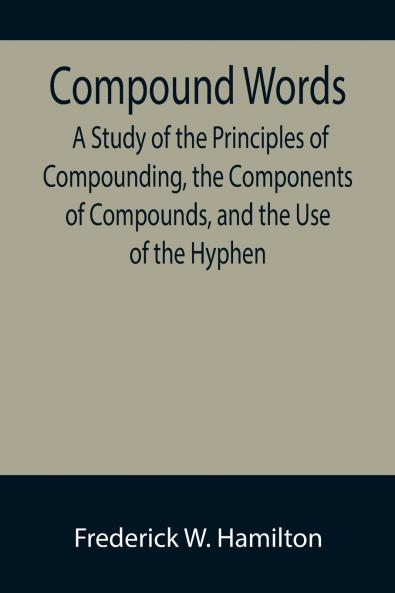 Compound Words; A Study of the Principles of Compounding the Components of Compounds and the Use of the Hyphen