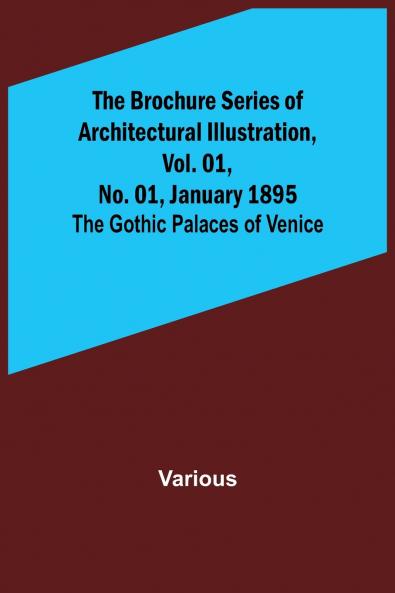 The Brochure Series of Architectural Illustration Vol. 01 No. 01 January 1895; The Gothic Palaces of Venice
