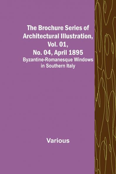 The Brochure Series of Architectural Illustration Vol. 01 No. 04 April 1895; Byzantine-Romanesque Windows in Southern Italy
