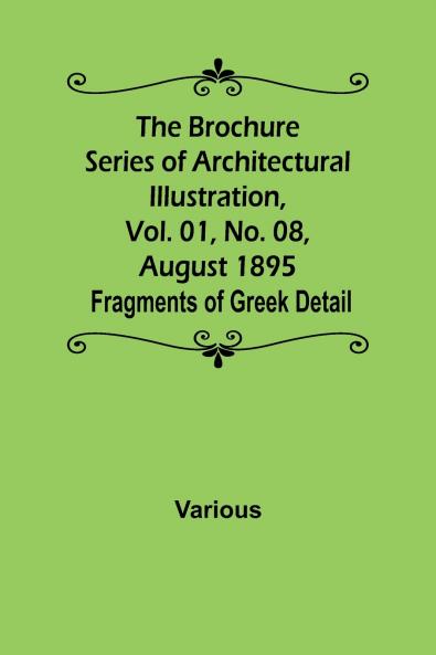 The Brochure Series of Architectural Illustration Vol. 01 No. 08 August 1895; Fragments of Greek Detail