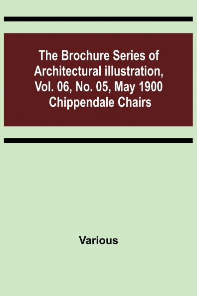 The Brochure Series of Architectural Illustration vol. 06 No. 05 May 1900; Chippendale Chairs