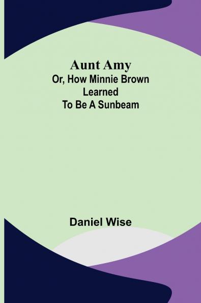 Aunt Amy; or How Minnie Brown learned to be a Sunbeam