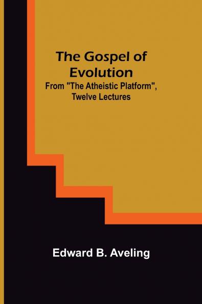 The Gospel of Evolution; From The Atheistic Platform Twelve Lectures