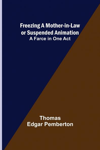 Freezing a Mother-in-Law or Suspended Animation; A farce in one act